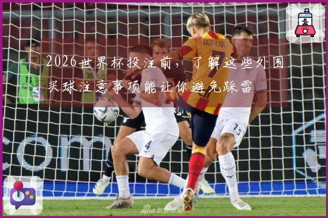 2026世界杯投注前，了解这些外围买球注意事项能让你避免踩雷