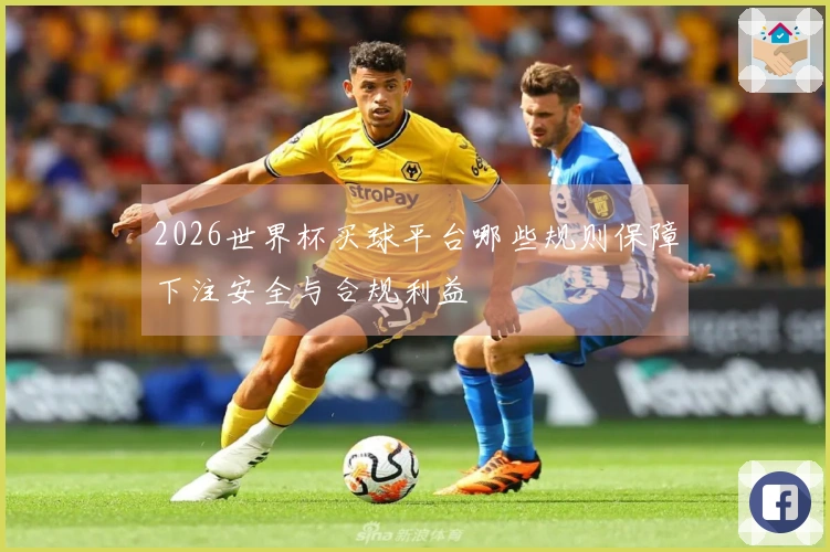 2026世界杯买球平台哪些规则保障下注安全与合规利益