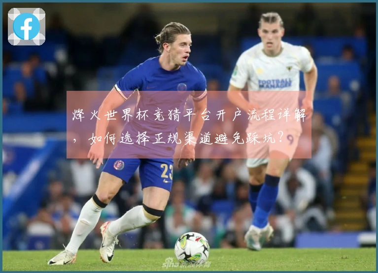 烽火世界杯竞猜平台开户流程详解，如何选择正规渠道避免踩坑？