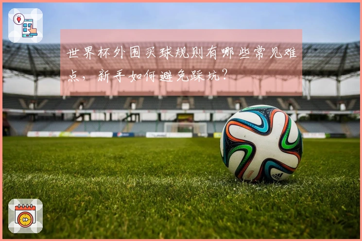 世界杯外围买球规则有哪些常见难点，新手如何避免踩坑？