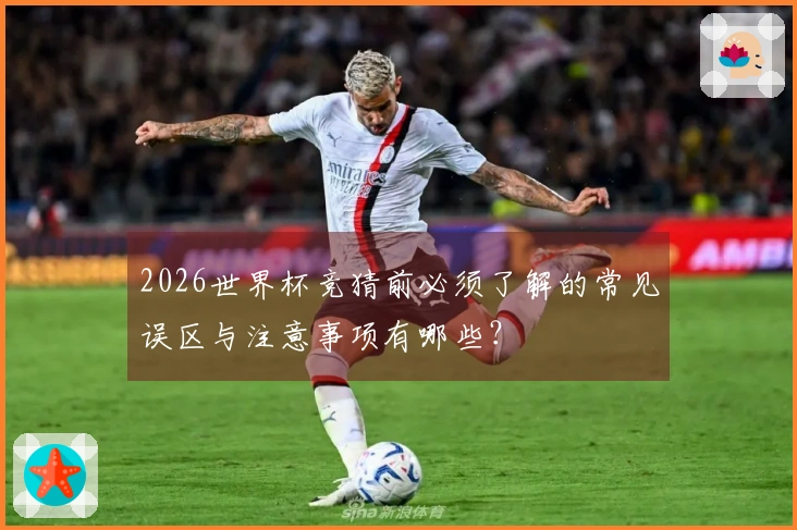 2026世界杯竞猜前必须了解的常见误区与注意事项有哪些？