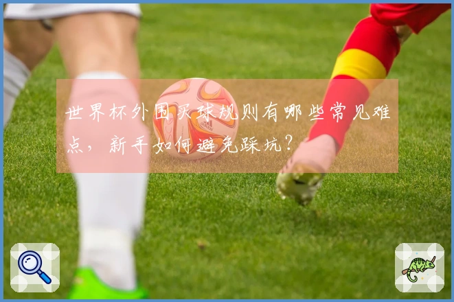 世界杯外围买球规则有哪些常见难点,新手如何避免踩坑?